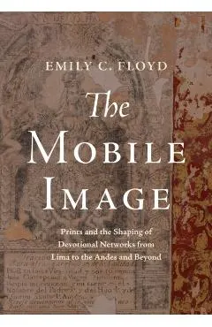 The Mobile Image: Prints and the Shaping of Devotional Networks from Lima to the Andes and Beyond