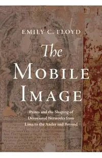 The Mobile Image: Prints and the Shaping of Devotional Networks from Lima to the Andes and Beyond
