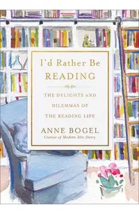I'd Rather Be Reading: The Delights and Dilemmas of the Reading Life