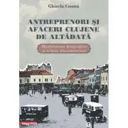 Antreprenori si afaceri clujene de altadata. Medalioane biografice si documentare