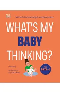 What's My Baby Thinking?: Practical Child Psychology for Modern Parents