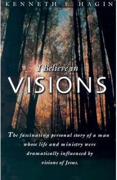 I Believe in Visions: The Fascinating Personal Story of a Man Whose Life and Ministry Have Been Dramatically Influenced by Visions of Jesus