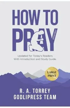 R. A. Torrey How to Pray Effectively: Updated for Today's Readers With Introduction and Study Guide.