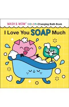 I Love You Soap Much: Wash & Wow Color-Changing Bath Book