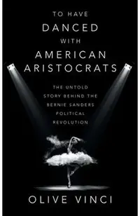 To Have Danced with American Aristocrats: The Untold Story Behind the Bernie Sanders Political Revolution