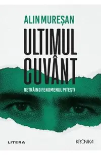 Ultimul cuvant. Retraind fenomenul Pitesti