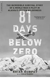 81 Days Below Zero: The Incredible Survival Story of a World War II Pilot in Alaska's Frozen Wilderness