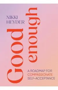 Good Enough: A Roadmap for Compassionate Self-Acceptance