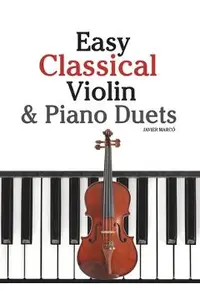 Easy Classical Violin & Piano Duets: Featuring Music of Bach, Mozart, Beethoven, Strauss and Other Composers.
