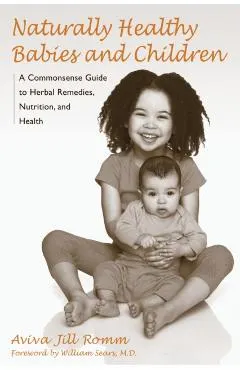 Naturally Healthy Babies and Children: A Commonsense Guide to Herbal Remedies, Nutrition, and Health