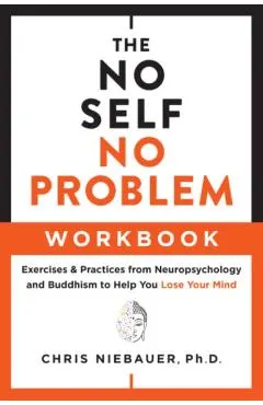 The No Self, No Problem Workbook: Exercises & Practices from Neuropsychology and Buddhism to Help You Lose Your Mind