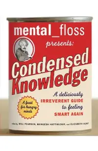 Mental Floss Presents Condensed Knowledge: A Deliciously Irreverent Guide to Feeling Smart Again
