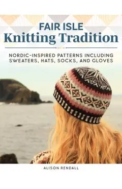 Fair Isle Knitting Tradition: Nordic-Inspired Patterns, Including Sweaters, Hats, Socks, and Gloves