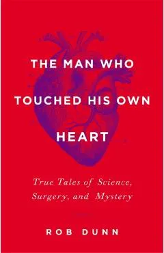 The Man Who Touched His Own Heart: True Tales of Science, Surgery, and Mystery