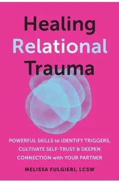 Healing Relational Trauma: Powerful Skills to Identify Triggers, Cultivate Self-Trust, and Deepen Connection with Your Partner