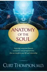 Anatomy of the Soul: Surprising Connections Between Neuroscience and Spiritual Practices That Can Transform Your Life and Relationships