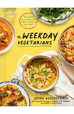 The Weekday Vegetarians: 100 Recipes and a Real-Life Plan for Eating Less Meat: A Cookbook