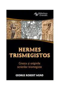 Hermes Trismegistos. Gnoza şi originile scrierilor trismegiste - Paperback brosat - George Robert Mead