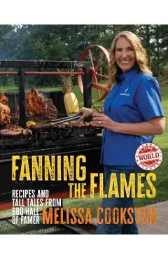 Fanning the Flames: Recipes and Tall Tales from BBQ Hall of Famer Melissa Cookston