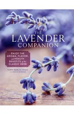 The Lavender Companion: Enjoy the Aroma, Flavor, and Health Benefits of This Classic Herb