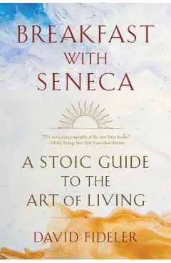 Breakfast with Seneca: A Stoic Guide to the Art of Living