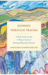 Journey Through Trauma: A Trail Guide to the 5-Phase Cycle of Healing Repeated Trauma