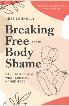 Breaking Free from Body Shame: Dare to Reclaim What God Has Named Good
