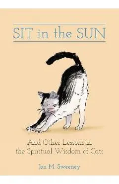 Sit in the Sun: And Other Lessons in the Spiritual Wisdom of Cats