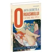 Arta secreta a orgasmului euforic multiplu. Un ghid supersavuros si incitant pentru a intelege si a aprofunda erosul tantric sublim