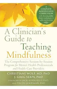 A Clinician's Guide to Teaching Mindfulness: The Comprehensive Session-By-Session Program for Mental Health Professionals and Health Care Providers