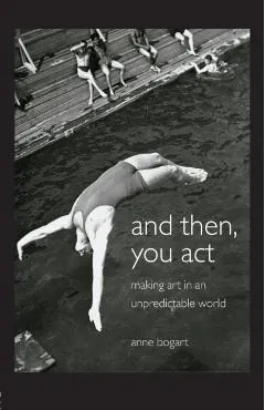 And Then, You Act: Making Art in an Unpredictable World