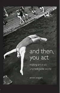 And Then, You Act: Making Art in an Unpredictable World