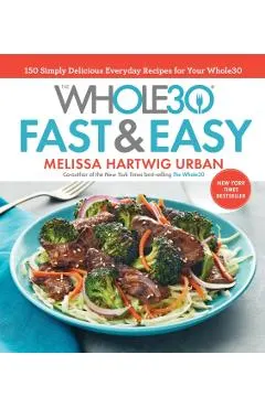 The Whole30 Fast & Easy Cookbook: 150 Simply Delicious Everyday Recipes for Your Whole30