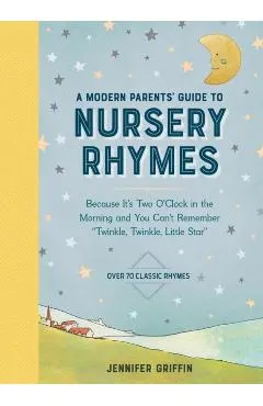A Modern Parents' Guide to Nursery Rhymes: Because It's Two O'Clock in the Morning and You Can't Remember Twinkle, Twinkle, Little Star - Over 70 Clas