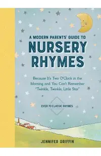 A Modern Parents' Guide to Nursery Rhymes: Because It's Two O'Clock in the Morning and You Can't Remember Twinkle, Twinkle, Little Star - Over 70 Clas