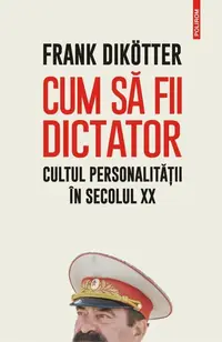 Cum să fii dictator. Cultul personalității în secolul XX - Paperback brosat - Frank Dikötter
