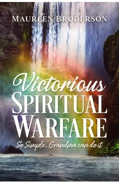 Victorious Spiritual Warfare: So Simple, Grandma Can Do It