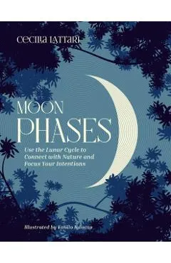 Moon Phases: Use the Lunar Cycle to Connect with Nature and Focus Your Intentions