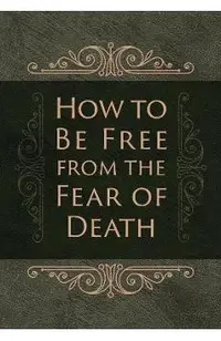 How to Be Free from the Fear of Death