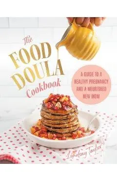 The Food Doula Cookbook: A Guide to a Healthy Pregnancy and a Nourished New Mom
