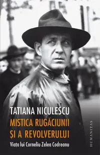 Mistica rugaciunii si a revolverului. Viata lui Corneliu Zelea Codreanu