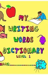 My Writing Words Dictionary Level 1: Spelling Dictionary for Kindergarten through Second Grade Students