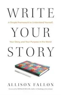 Write Your Story: A Simple Framework to Understand Yourself, Your Story, and Your Purpose in the World