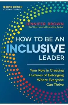 How to Be an Inclusive Leader, Second Edition: Your Role in Creating Cultures of Belonging Where Everyone Can Thrive
