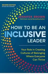 How to Be an Inclusive Leader, Second Edition: Your Role in Creating Cultures of Belonging Where Everyone Can Thrive