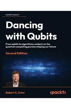 Dancing with Qubits - Second Edition: From qubits to algorithms, embark on the quantum computing journey shaping our future