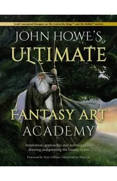 John Howe's Ultimate Fantasy Art Academy: Inspiration, Approaches and Techniques for Drawing and Painting the Fantasy Realm