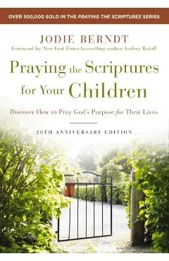Praying the Scriptures for Your Children 20th Anniversary Edition: Discover How to Pray God's Purpose for Their Lives