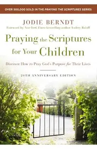 Praying the Scriptures for Your Children 20th Anniversary Edition: Discover How to Pray God's Purpose for Their Lives