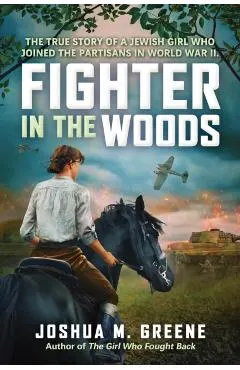 Fighter in the Woods: The True Story of a Jewish Girl Who Joined the Partisans in World War II